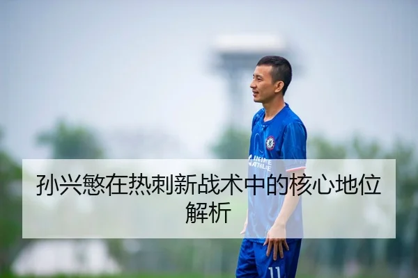 孙兴慜在热刺新战术中的核心地位解析